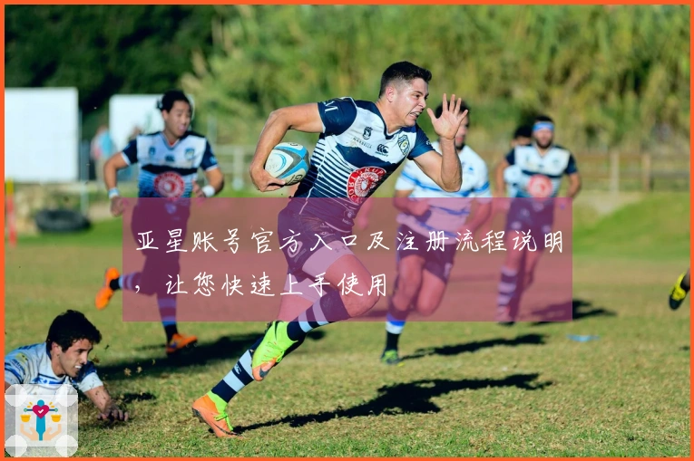 亚星账号官方入口及注册流程说明，让您快速上手使用