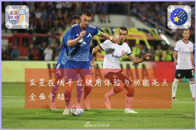 亚星在线平台使用体验与功能亮点全面介绍