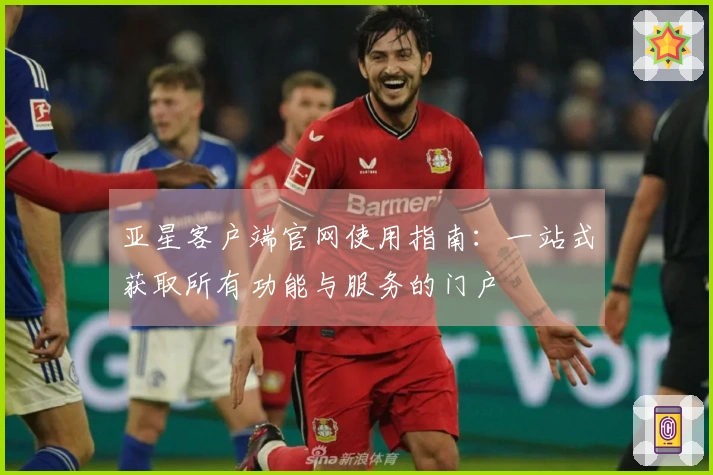 亚星客户端官网使用指南：一站式获取所有功能与服务的门户