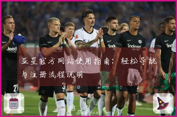 亚星官方网站使用指南：轻松导航与注册流程说明