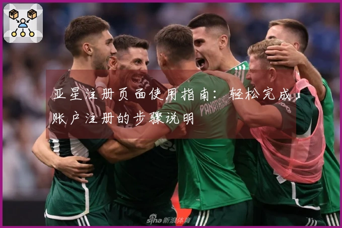 亚星注册页面使用指南：轻松完成账户注册的步骤说明
