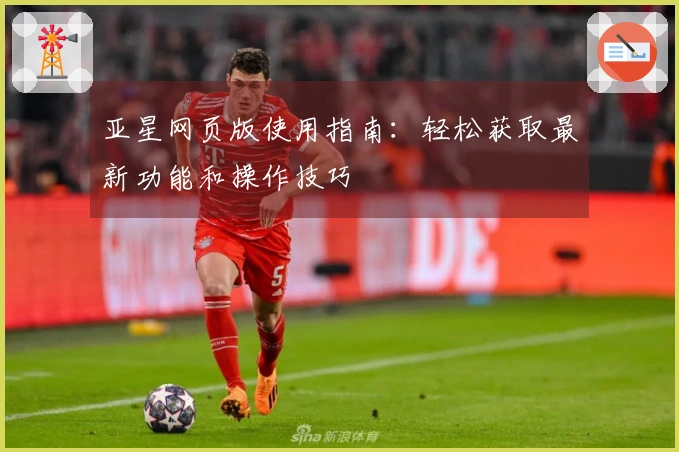 亚星网页版使用指南：轻松获取最新功能和操作技巧