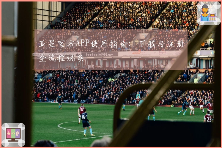 亚星官方APP使用指南：下载与注册全流程说明