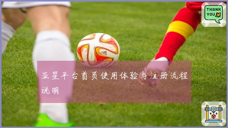 亚星平台首页使用体验与注册流程说明