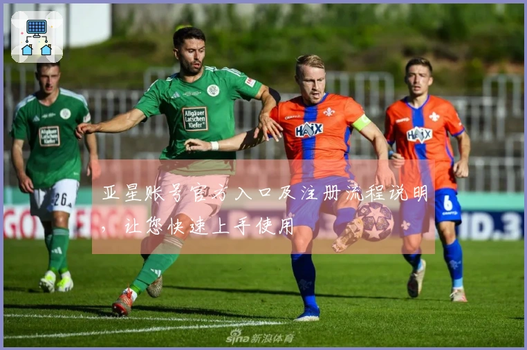 亚星账号官方入口及注册流程说明，让您快速上手使用